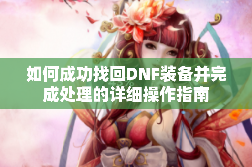 如何成功找回DNF装备并完成处理的详细操作指南
