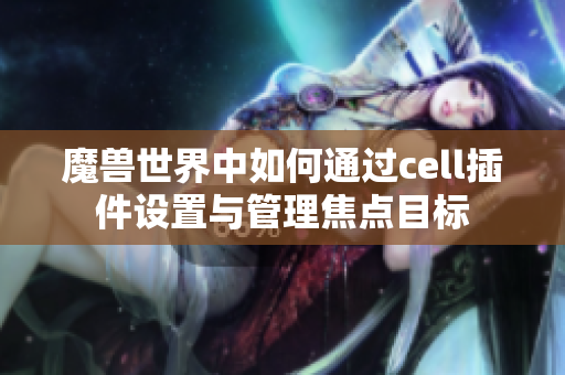 魔兽世界中如何通过cell插件设置与管理焦点目标