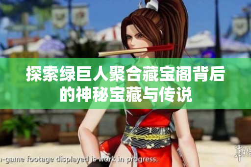 探索绿巨人聚合藏宝阁背后的神秘宝藏与传说