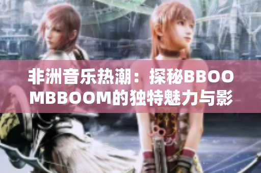 非洲音乐热潮：探秘BBOOMBBOOM的独特魅力与影响力