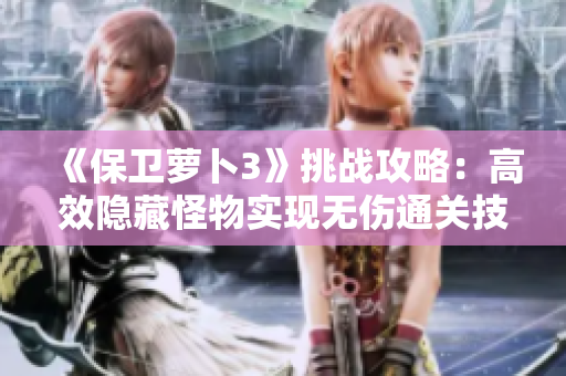 《保卫萝卜3》挑战攻略：高效隐藏怪物实现无伤通关技巧分享