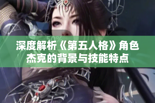 深度解析《第五人格》角色杰克的背景与技能特点