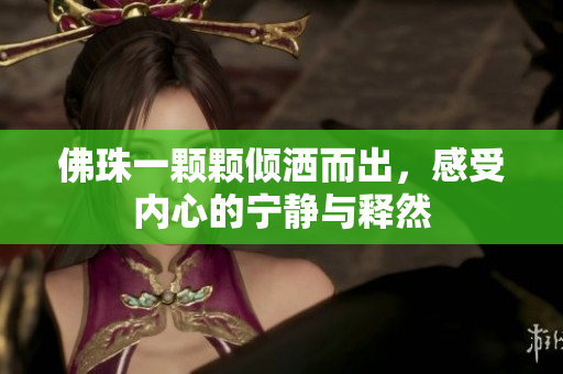 佛珠一颗颗倾洒而出，感受内心的宁静与释然