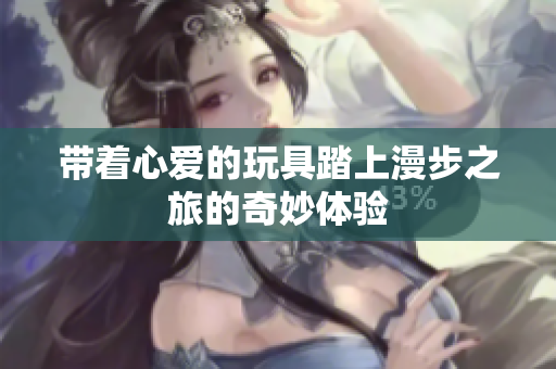 带着心爱的玩具踏上漫步之旅的奇妙体验
