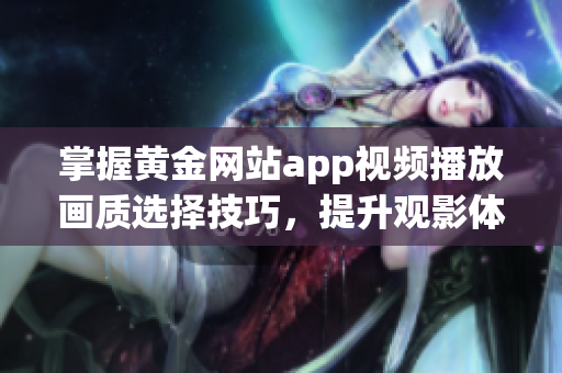 掌握黄金网站app视频播放画质选择技巧，提升观影体验