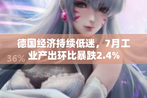 德国经济持续低迷，7月工业产出环比暴跌2.4%