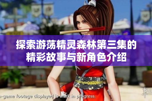 探索游荡精灵森林第三集的精彩故事与新角色介绍