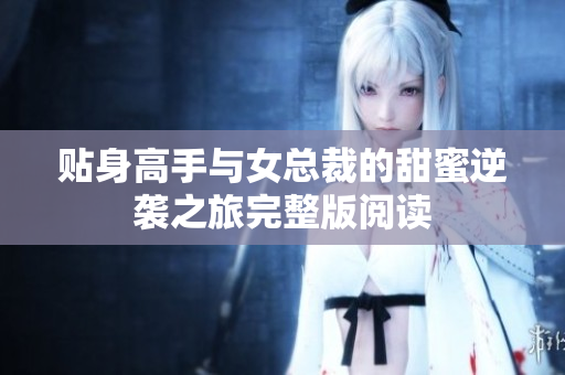 贴身高手与女总裁的甜蜜逆袭之旅完整版阅读