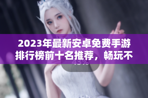 2023年最新安卓免费手游排行榜前十名推荐，畅玩不花钱！