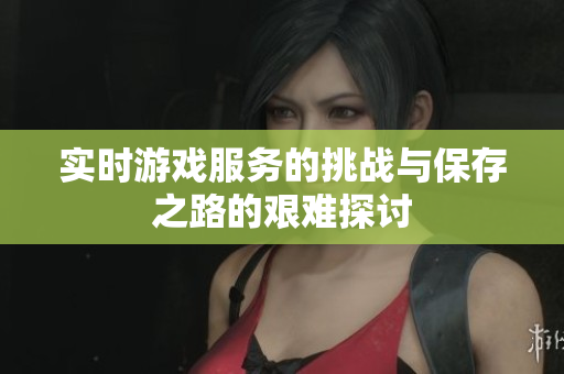 实时游戏服务的挑战与保存之路的艰难探讨