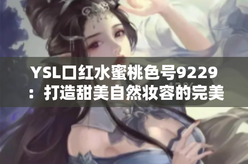 YSL口红水蜜桃色号9229：打造甜美自然妆容的完美选择