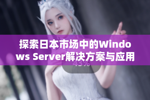 探索日本市场中的Windows Server解决方案与应用趋势