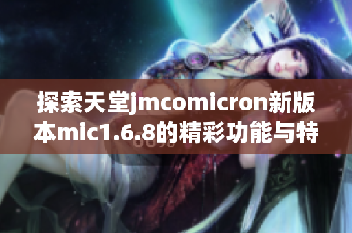探索天堂jmcomicron新版本mic1.6.8的精彩功能与特性