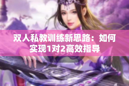 双人私教训练新思路：如何实现1对2高效指导