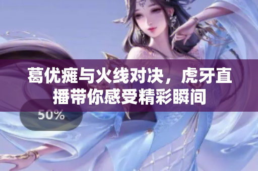 葛优瘫与火线对决，虎牙直播带你感受精彩瞬间