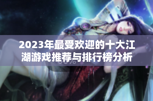 2023年最受欢迎的十大江湖游戏推荐与排行榜分析