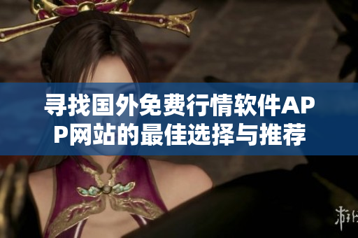 寻找国外免费行情软件APP网站的最佳选择与推荐