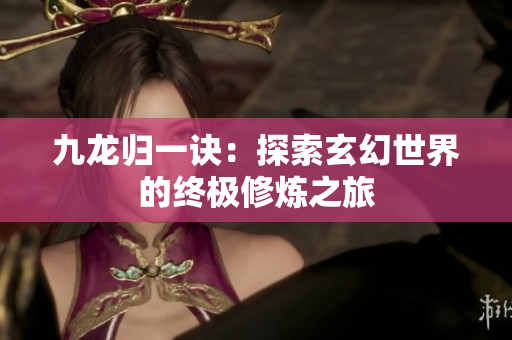 九龙归一诀：探索玄幻世界的终极修炼之旅