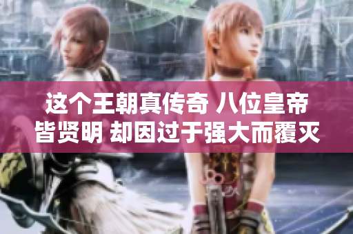 这个王朝真传奇 八位皇帝皆贤明 却因过于强大而覆灭