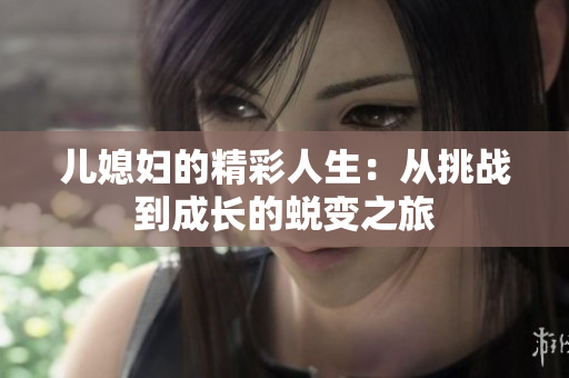 儿媳妇的精彩人生：从挑战到成长的蜕变之旅