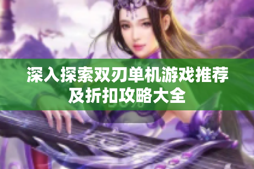 深入探索双刃单机游戏推荐及折扣攻略大全