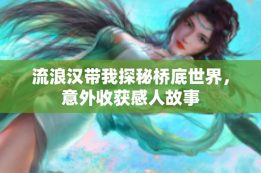 流浪汉带我探秘桥底世界，意外收获感人故事