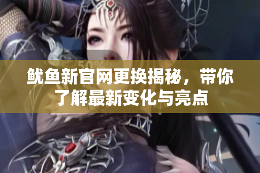 鱿鱼新官网更换揭秘，带你了解最新变化与亮点