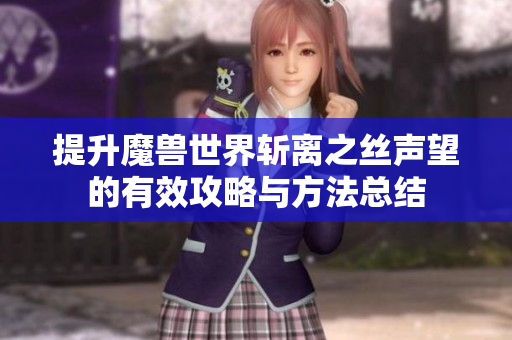 提升魔兽世界斩离之丝声望的有效攻略与方法总结