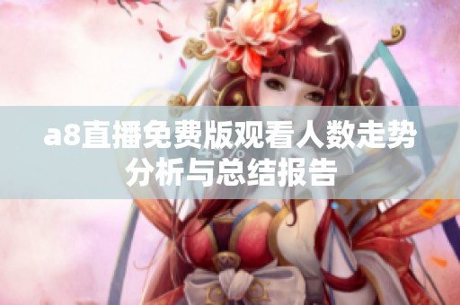 a8直播免费版观看人数走势分析与总结报告