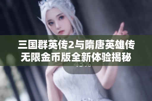 三国群英传2与隋唐英雄传无限金币版全新体验揭秘