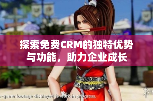 探索免费CRM的独特优势与功能，助力企业成长
