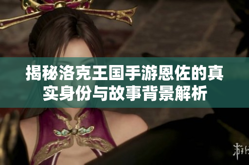 揭秘洛克王国手游恩佐的真实身份与故事背景解析