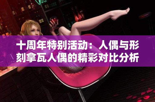 十周年特别活动：人偶与形刻拿瓦人偶的精彩对比分析