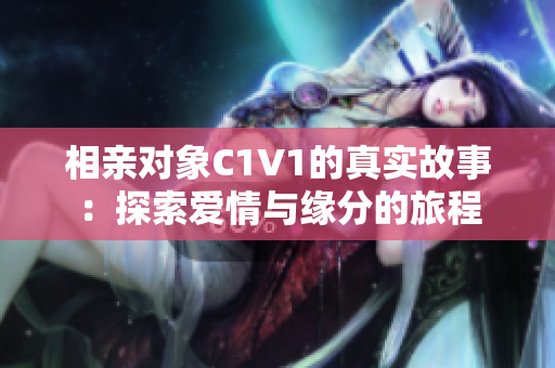 相亲对象C1V1的真实故事：探索爱情与缘分的旅程