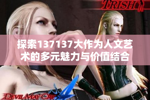 探索137137大作为人文艺术的多元魅力与价值结合