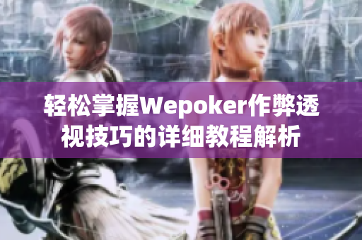 轻松掌握Wepoker作弊透视技巧的详细教程解析