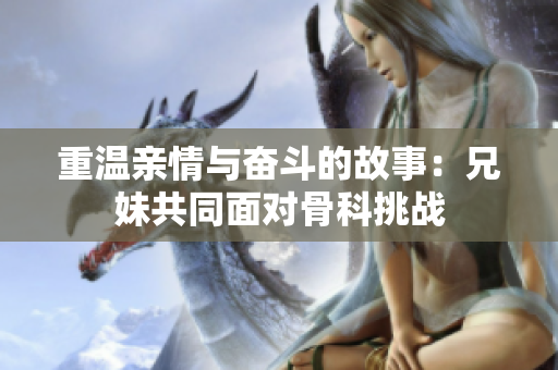 重温亲情与奋斗的故事：兄妹共同面对骨科挑战