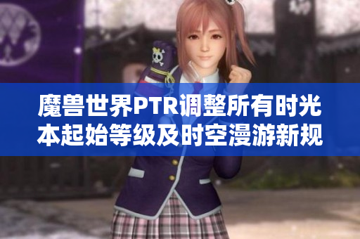 魔兽世界PTR调整所有时光本起始等级及时空漫游新规变动