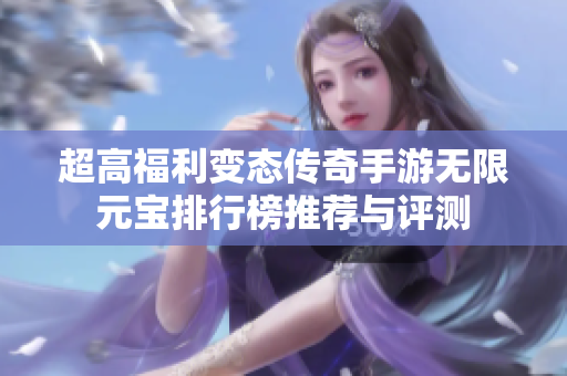 超高福利变态传奇手游无限元宝排行榜推荐与评测