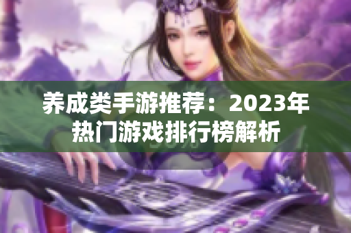 养成类手游推荐：2023年热门游戏排行榜解析