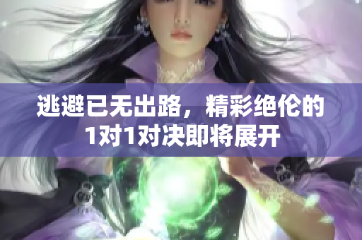 逃避已无出路，精彩绝伦的1对1对决即将展开