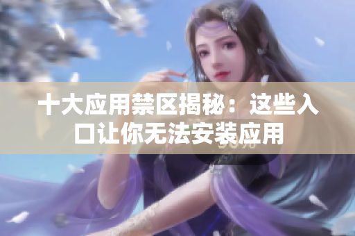 十大应用禁区揭秘：这些入口让你无法安装应用