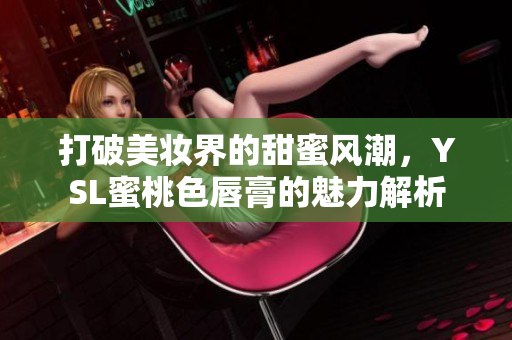 打破美妆界的甜蜜风潮，YSL蜜桃色唇膏的魅力解析