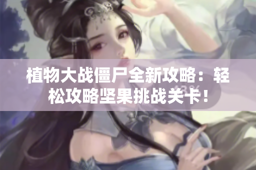 植物大战僵尸全新攻略：轻松攻略坚果挑战关卡！