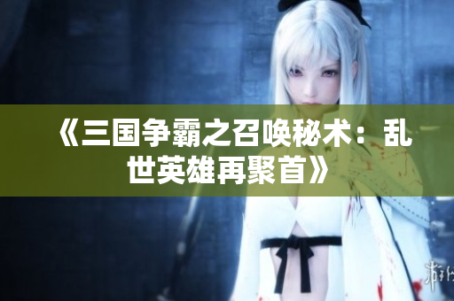 《三国争霸之召唤秘术：乱世英雄再聚首》