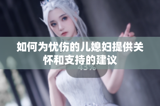 如何为忧伤的儿媳妇提供关怀和支持的建议