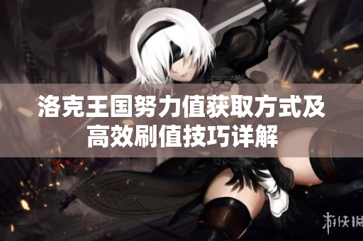 洛克王国努力值获取方式及高效刷值技巧详解