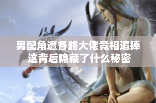 男配角遭各路大佬竞相追捧 这背后隐藏了什么秘密