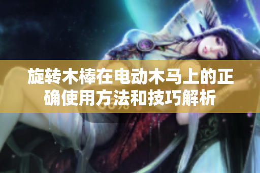 旋转木棒在电动木马上的正确使用方法和技巧解析