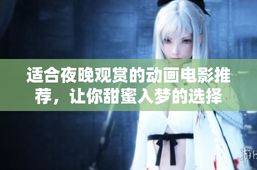 适合夜晚观赏的动画电影推荐，让你甜蜜入梦的选择